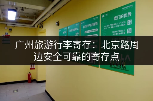 广州旅游行李寄存：北京路周边安全可靠的寄存点