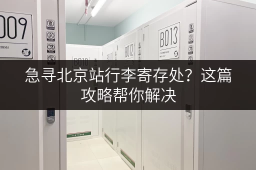 急寻北京站行李寄存处？这篇攻略帮你解决