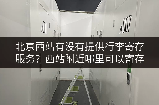 北京西站有没有提供行李寄存服务？西站附近哪里可以寄存行李？