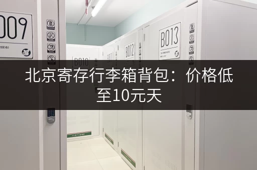 北京寄存行李箱背包：价格低至10元天，安全可靠！
