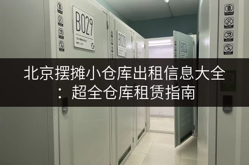 北京摆摊小仓库出租信息大全：超全仓库租赁指南