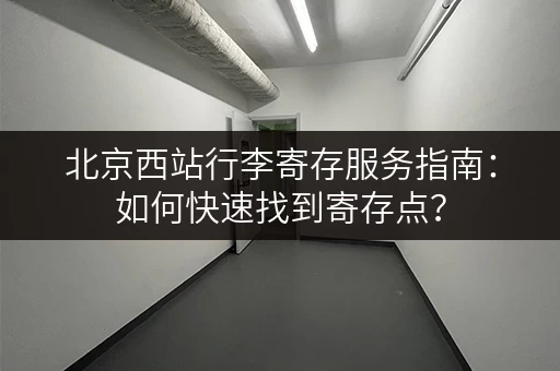 北京西站行李寄存服务指南：如何快速找到寄存点？