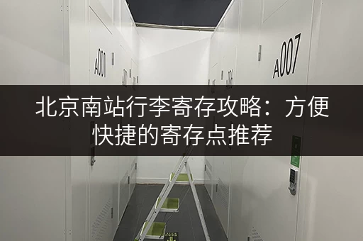 北京南站行李寄存攻略：方便快捷的寄存点推荐