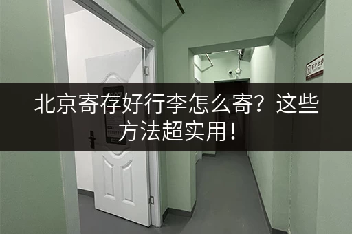 北京寄存好行李怎么寄？这些方法超实用！