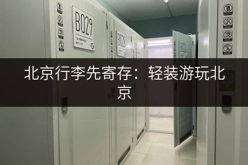北京行李先寄存：轻装游玩北京，玩转景点不累赘