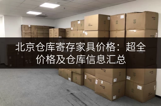 北京仓库寄存家具价格：超全价格及仓库信息汇总
