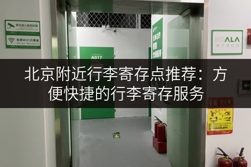 北京附近行李寄存点推荐：方便快捷的行李寄存服务