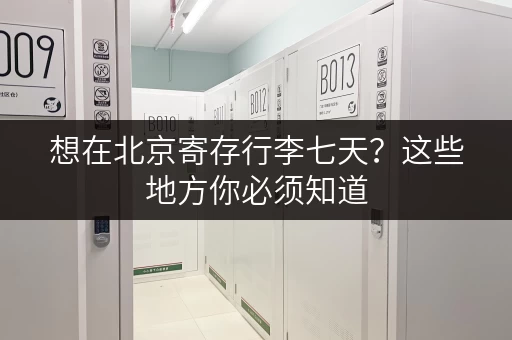 想在北京寄存行李七天？这些地方你必须知道