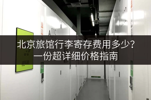 北京旅馆行李寄存费用多少？一份超详细价格指南