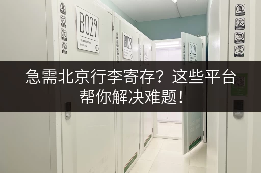 急需北京行李寄存？这些平台帮你解决难题！