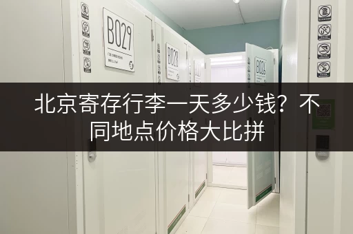 北京寄存行李一天多少钱？不同地点价格大比拼