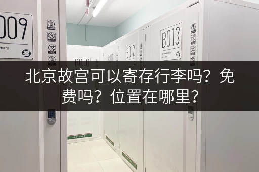 北京故宫可以寄存行李吗？免费吗？位置在哪里？