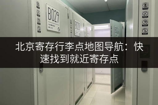 北京寄存行李点地图导航：快速找到就近寄存点