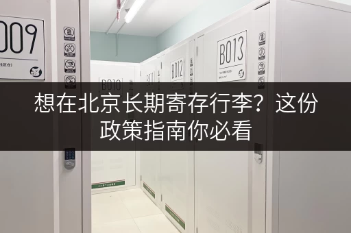 想在北京长期寄存行李？这份政策指南你必看