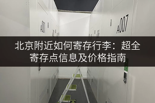 北京附近如何寄存行李：超全寄存点信息及价格指南