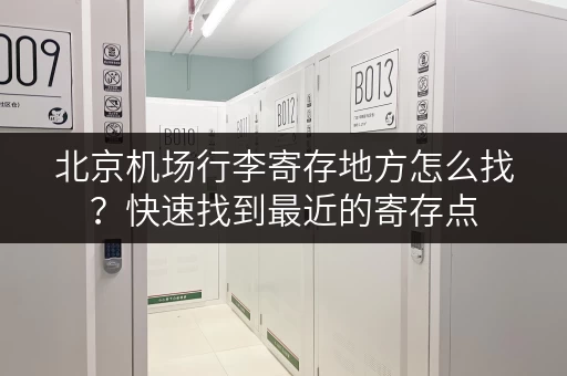 北京机场行李寄存地方怎么找？快速找到最近的寄存点