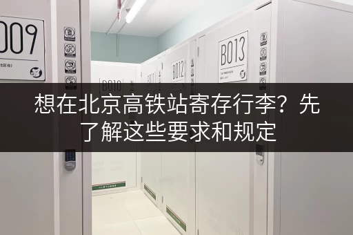 想在北京高铁站寄存行李？先了解这些要求和规定