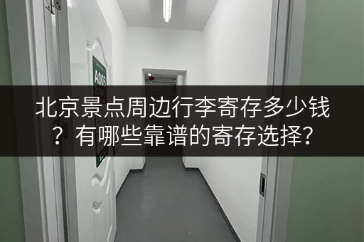 北京景点周边行李寄存多少钱？有哪些靠谱的寄存选择？