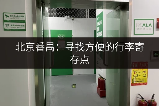 北京番禺：寻找方便的行李寄存点，推荐及指南