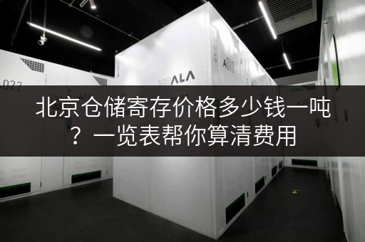 北京仓储寄存价格多少钱一吨？一览表帮你算清费用