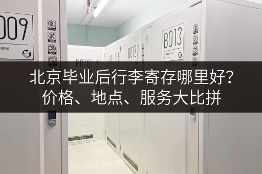 北京毕业后行李寄存哪里好？价格、地点、服务大比拼