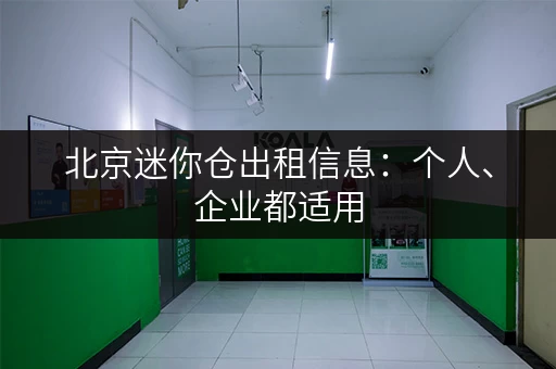 北京迷你仓出租信息：个人、企业都适用，灵活租期！