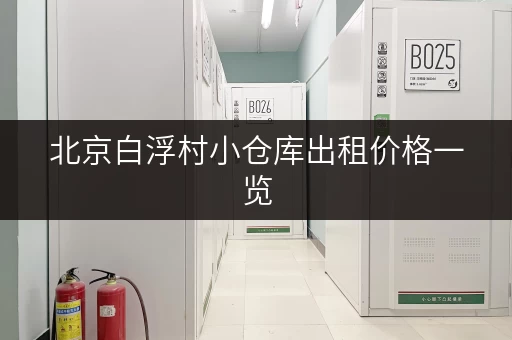 北京白浮村小仓库出租价格一览，帮你找到性价比最高的仓库！