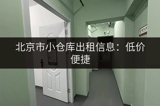 北京市小仓库出租信息：低价便捷，多种面积可选