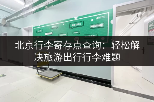 北京行李寄存点查询：轻松解决旅游出行行李难题，价格实惠