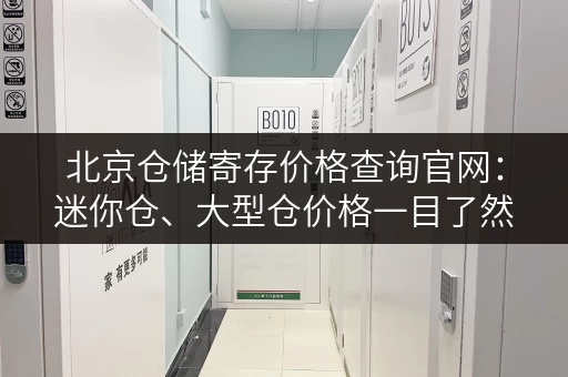 北京仓储寄存价格查询官网：迷你仓、大型仓价格一目了然
