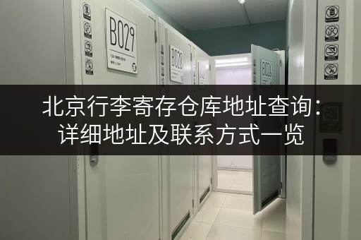 北京行李寄存仓库地址查询：详细地址及联系方式一览