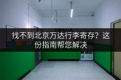 找不到北京万达行李寄存？这份指南帮您解决