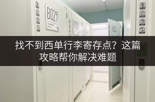 找不到西单行李寄存点？这篇攻略帮你解决难题