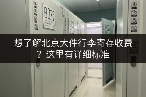 想了解北京大件行李寄存收费？这里有详细标准