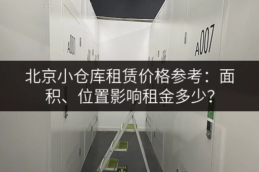 北京小仓库租赁价格参考：面积、位置影响租金多少？