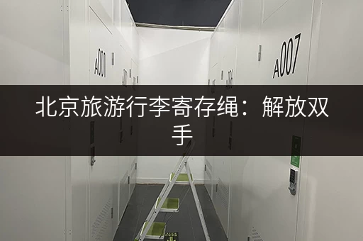 北京旅游行李寄存绳：解放双手，轻松游玩北京景点