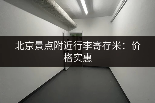 北京景点附近行李寄存米：价格实惠，解决旅游后顾之忧