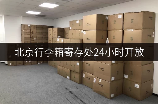 北京行李箱寄存处24小时开放，方便快捷，解决您的行李难题！