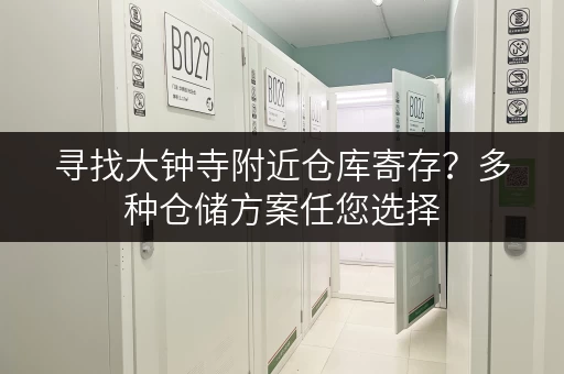 寻找大钟寺附近仓库寄存？多种仓储方案任您选择
