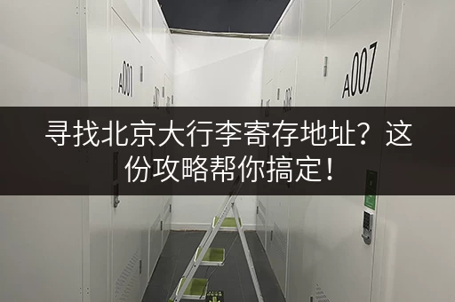 寻找北京大行李寄存地址？这份攻略帮你搞定！