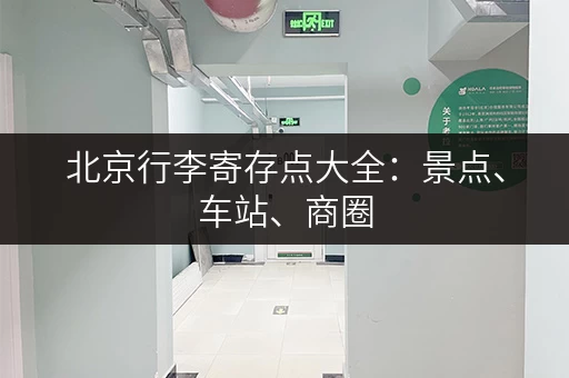 北京行李寄存点大全：景点、车站、商圈，轻松游玩北京！