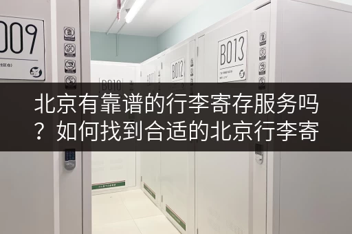 北京有靠谱的行李寄存服务吗？如何找到合适的北京行李寄存点？