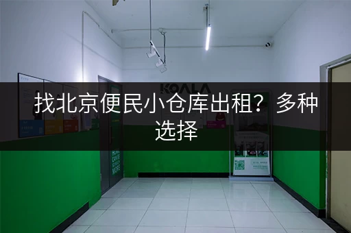 找北京便民小仓库出租？多种选择，总有一款适合您