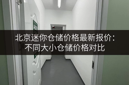 北京迷你仓储价格最新报价：不同大小仓储价格对比