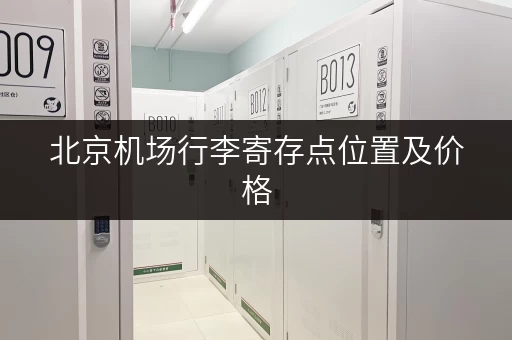 北京机场行李寄存点位置及价格，一篇解决你的难题！