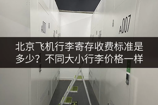 北京飞机行李寄存收费标准是多少？不同大小行李价格一样吗？