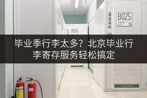 毕业季行李太多？北京毕业行李寄存服务轻松搞定