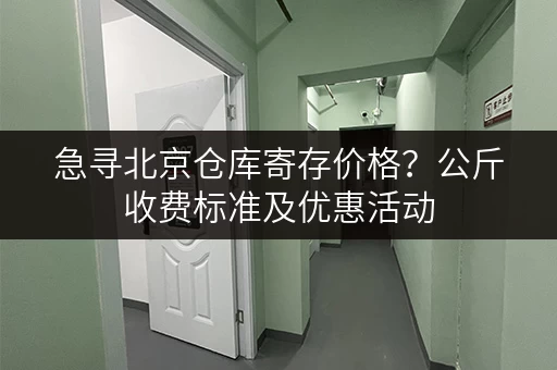 急寻北京仓库寄存价格？公斤收费标准及优惠活动