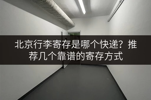 北京行李寄存是哪个快递？推荐几个靠谱的寄存方式