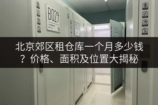 北京郊区租仓库一个月多少钱？价格、面积及位置大揭秘